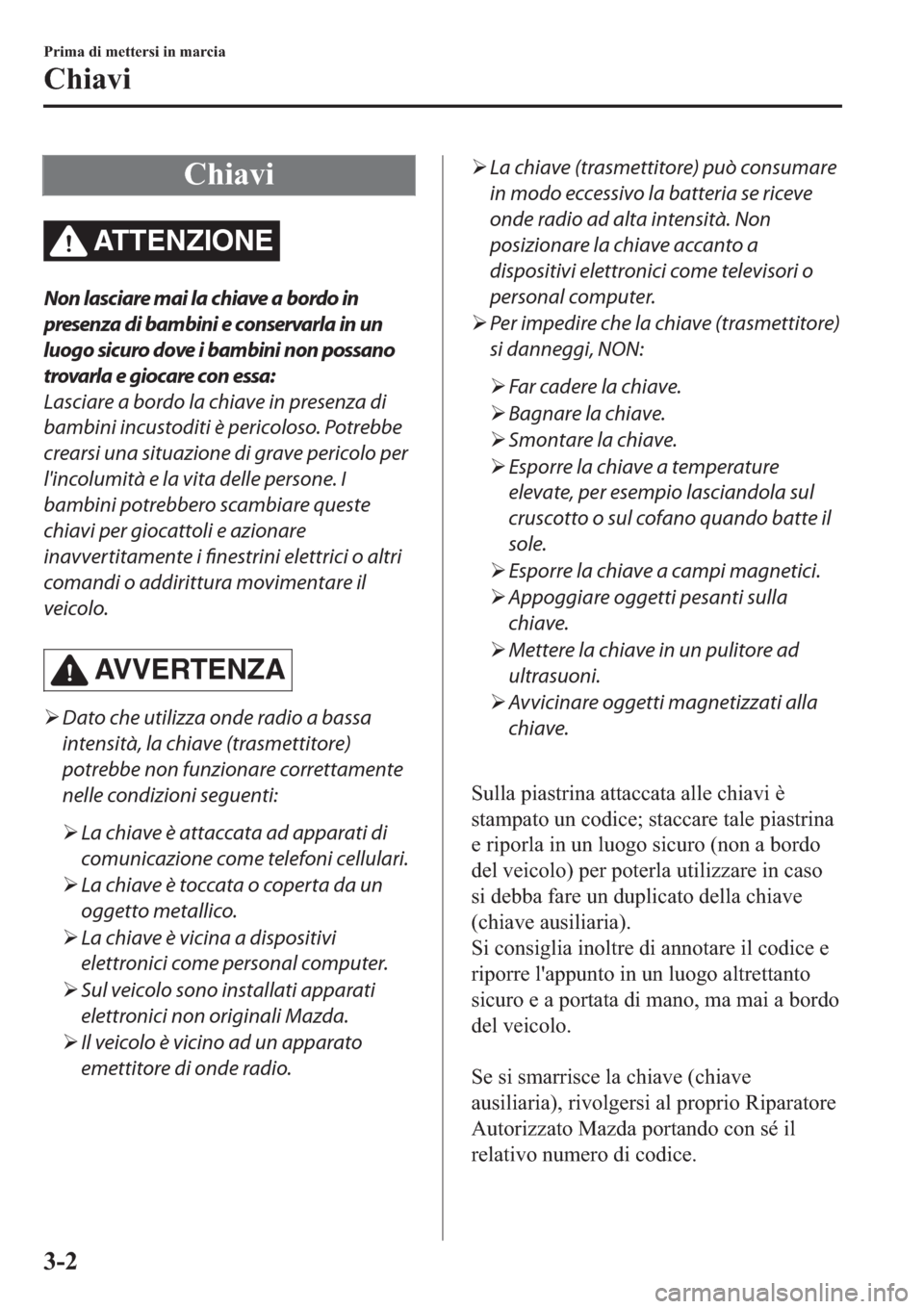 MAZDA MODEL 6 2019  Manuale del proprietario (in Italian)  �&�K�L�D�Y�L
AT T E N Z I O N E
Non lasciare mai la chiave a bordo in
presenza di bambini e conservarla in un
luogo sicuro dove i bambini non possano
trovarla e giocare con essa:
Lasciare a bordo la c