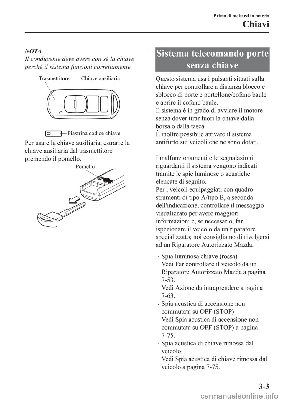 MAZDA MODEL 6 2019  Manuale del proprietario (in Italian)  NOTA
Il conducente deve avere con sé la chiave
perché il sistema funzioni correttamente.
Chiave ausiliaria Trasmettitore
Piastrina codice chiave
�3�H�U��X�V�D�U�H��O�D��F�K�L�D�Y�H��D�X�V�L�O�L�