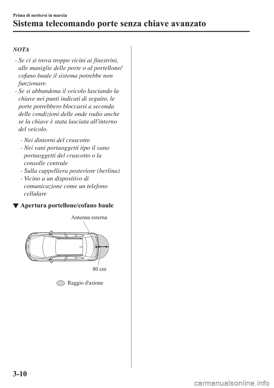 MAZDA MODEL 6 2019  Manuale del proprietario (in Italian)  NOTA
�xSe ci si trova troppo vicini ai finestrini,
alle maniglie delle porte o al portellone/
cofano baule il sistema potrebbe non
funzionare.
�xSe si abbandona il veicolo lasciando la
chiave nei punt