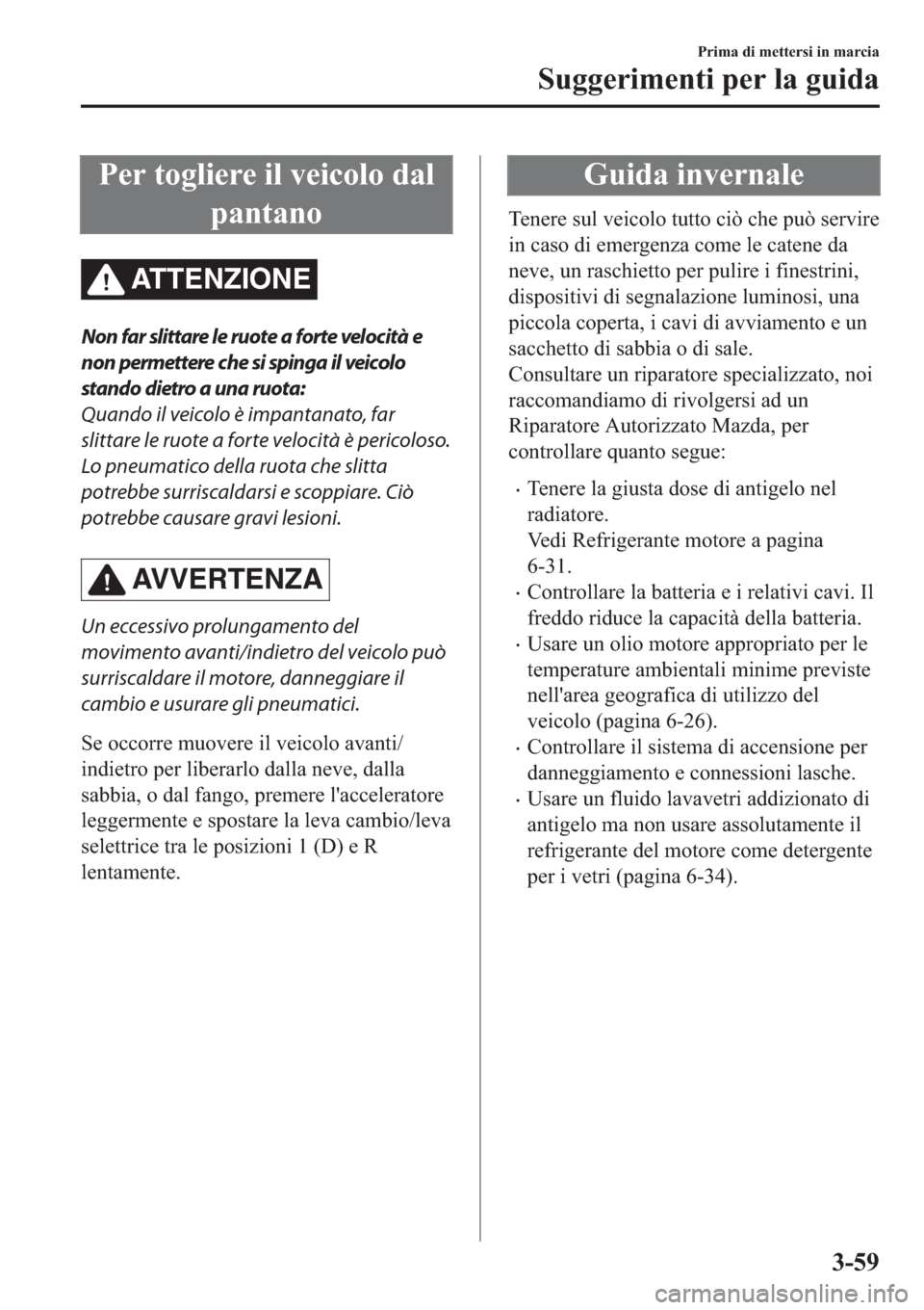 MAZDA MODEL 6 2019  Manuale del proprietario (in Italian)  �3�H�U��W�R�J�O�L�H�U�H��L�O��Y�H�L�F�R�O�R��G�D�O
�S�D�Q�W�D�Q�R
ATTENZIONE
Non far slittare le ruote a forte velocità e
non permettere che si spinga il veicolo
stando dietro a una ruota:
Quando