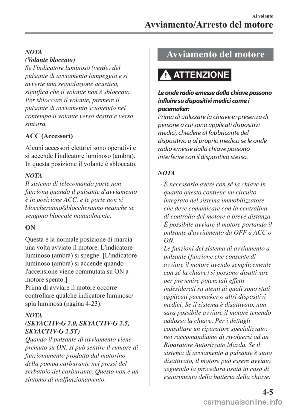 MAZDA MODEL 6 2019  Manuale del proprietario (in Italian)  NOTA
(Volante bloccato)
Se lindicatore luminoso (verde) del
pulsante di avviamento lampeggia e si
avverte una segnalazione acustica,
significa che il volante non è sbloccato.
Per sbloccare il volant