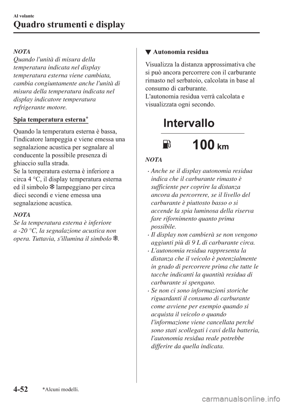 MAZDA MODEL 6 2019  Manuale del proprietario (in Italian)  NOTA
Quando lunità di misura della
temperatura indicata nel display
temperatura esterna viene cambiata,
cambia congiuntamente anche lunità di
misura della temperatura indicata nel
display indicato