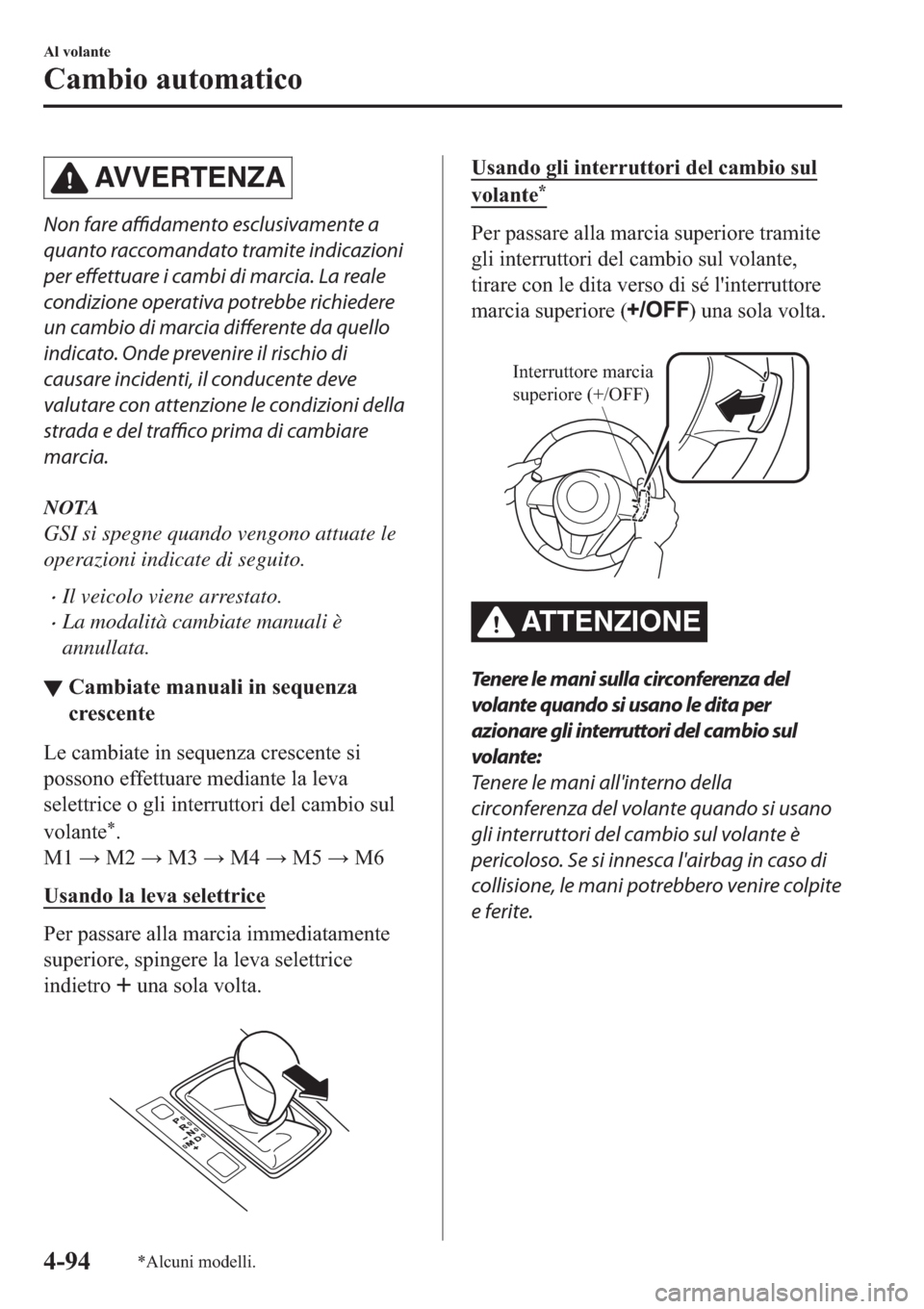 MAZDA MODEL 6 2019  Manuale del proprietario (in Italian)  AV V E R T E N Z A
Non fare affidamento esclusivamente a
quanto raccomandato tramite indicazioni
per effettuare i cambi di marcia. La reale
condizione operativa potrebbe richiedere
un cambio di marcia