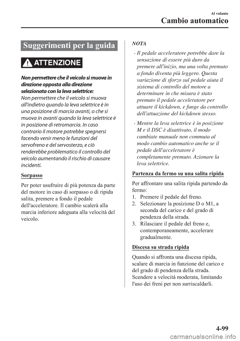 MAZDA MODEL 6 2019  Manuale del proprietario (in Italian)  �6�X�J�J�H�U�L�P�H�Q�W�L��S�H�U��O�D��J�X�L�G�D
ATTENZIONE
Non permettere che il veicolo si muova in
direzione opposta alla direzione
selezionata con la leva selettrice:
Non permettere che il veico