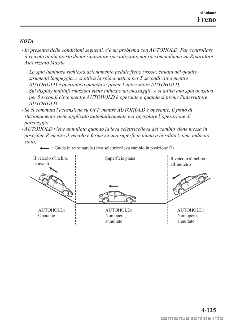 MAZDA MODEL 6 2019  Manuale del proprietario (in Italian)  NOTA
�xIn presenza delle condizioni seguenti, cè un problema con AUTOHOLD. Far controllare
il veicolo al più presto da un riparatore specializzato, noi raccomandiamo un Riparatore
Autorizzato Mazda
