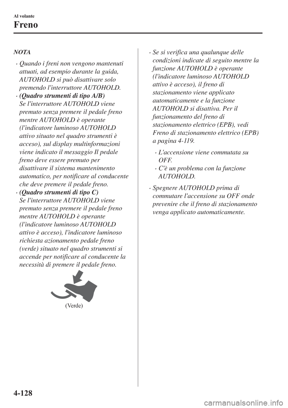 MAZDA MODEL 6 2019  Manuale del proprietario (in Italian)  NOTA
�xQuando i freni non vengono mantenuti
attuati, ad esempio durante la guida,
AUTOHOLD si può disattivare solo
premendo linterruttore AUTOHOLD.
�x(Quadro strumenti di tipo A/B)
Se linterruttore