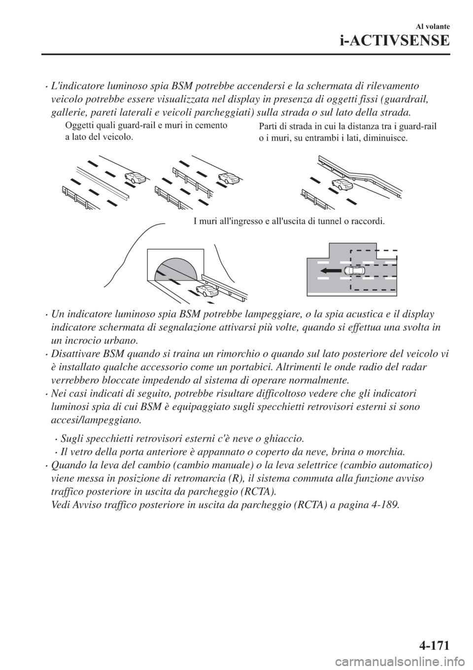 MAZDA MODEL 6 2019  Manuale del proprietario (in Italian)  �xLindicatore luminoso spia BSM potrebbe accendersi e la schermata di rilevamento
veicolo potrebbe essere visualizzata nel display in presenza di oggetti fissi (guardrail,
gallerie, pareti laterali e