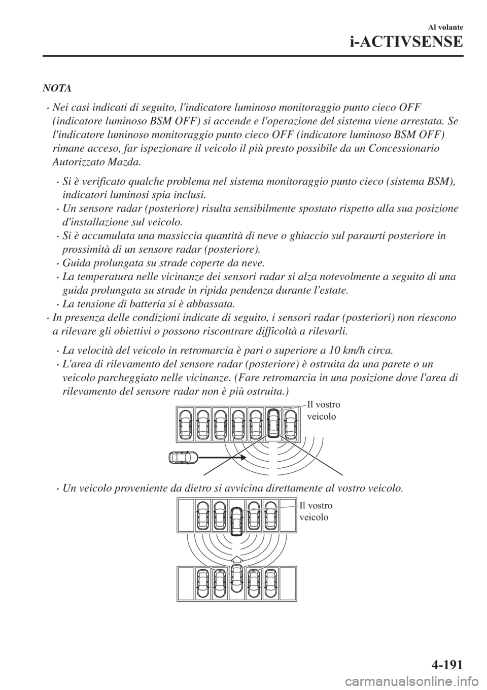 MAZDA MODEL 6 2019  Manuale del proprietario (in Italian)  NOTA
�xNei casi indicati di seguito, lindicatore luminoso monitoraggio punto cieco OFF
(indicatore luminoso BSM OFF) si accende e loperazione del sistema viene arrestata. Se
lindicatore luminoso mo