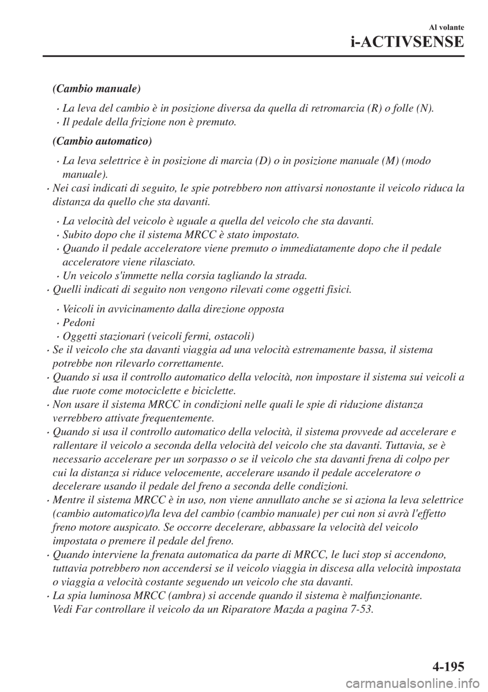 MAZDA MODEL 6 2019  Manuale del proprietario (in Italian)  (Cambio manuale)
�xLa leva del cambio è in posizione diversa da quella di retromarcia (R) o folle (N).
�xIl pedale della frizione non è premuto.
(Cambio automatico)
�xLa leva selettrice è in posizi