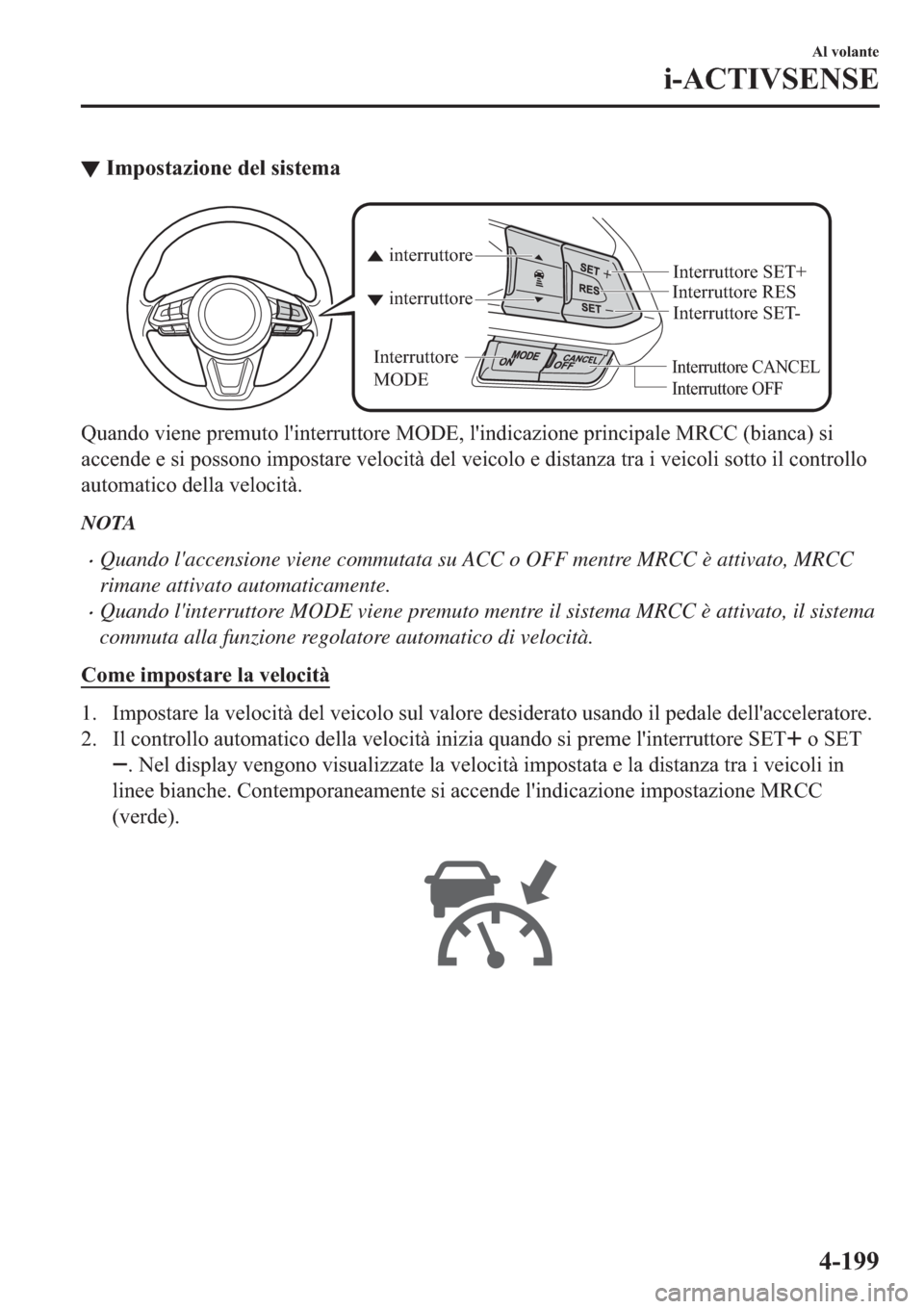 MAZDA MODEL 6 2019  Manuale del proprietario (in Italian)  ▼�,�P�S�R�V�W�D�]�L�R�Q�H��G�H�O��V�L�V�W�H�P�D
Interruttore CANCEL
Interruttore RES
Interruttore OFF
interruttore interruttore
Interruttore 
MODEInterruttore SET- Interruttore SET+
�4�X�D�Q�G�R�