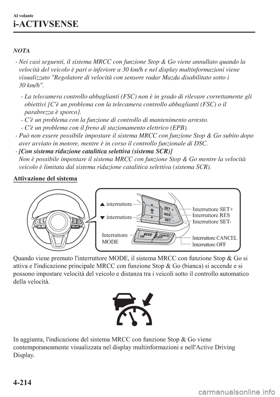 MAZDA MODEL 6 2019  Manuale del proprietario (in Italian)  NOTA
�xNei casi seguenti, il sistema MRCC con funzione Stop & Go viene annullato quando la
velocità del veicolo è pari o inferiore a 30 km/h e nel display multinformazioni viene
visualizzato "Regola