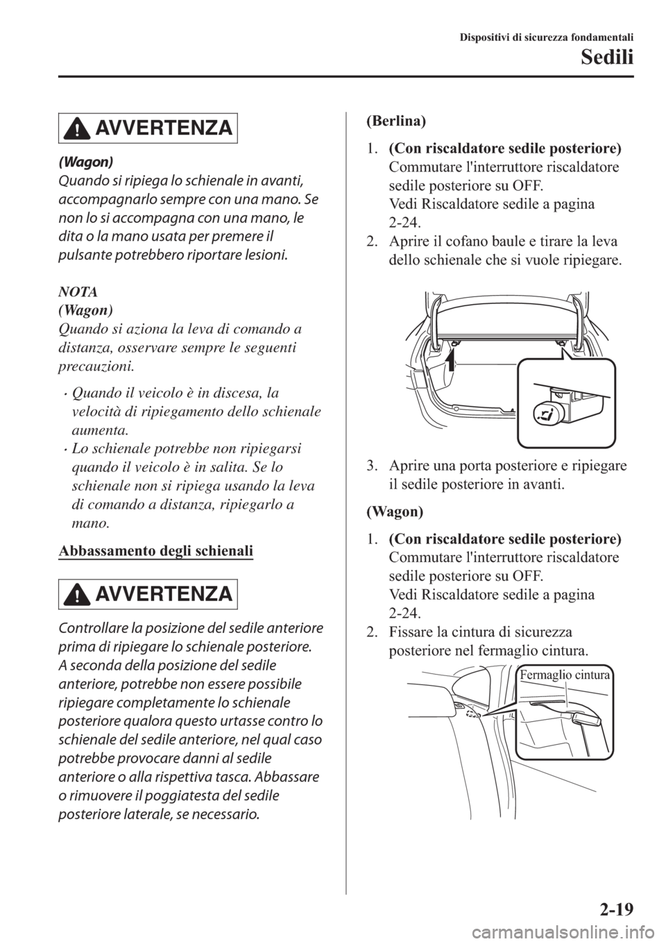 MAZDA MODEL 6 2019  Manuale del proprietario (in Italian)  AV V E R T E N Z A
(Wagon)
Quando si ripiega lo schienale in avanti,
accompagnarlo sempre con una mano. Se
non lo si accompagna con una mano, le
dita o la mano usata per premere il
pulsante potrebbero