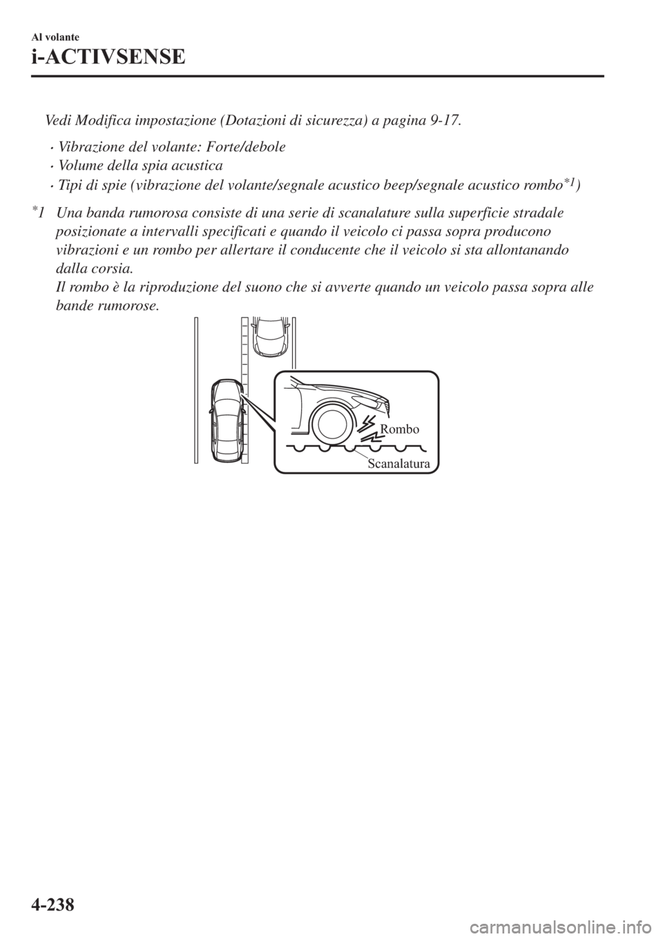 MAZDA MODEL 6 2019  Manuale del proprietario (in Italian)  Vedi Modifica impostazione (Dotazioni di sicurezza) a pagina 9-17.
�xVibrazione del volante: Forte/debole
�xVolume della spia acustica
�xTipi di spie (vibrazione del volante/segnale acustico beep/segn