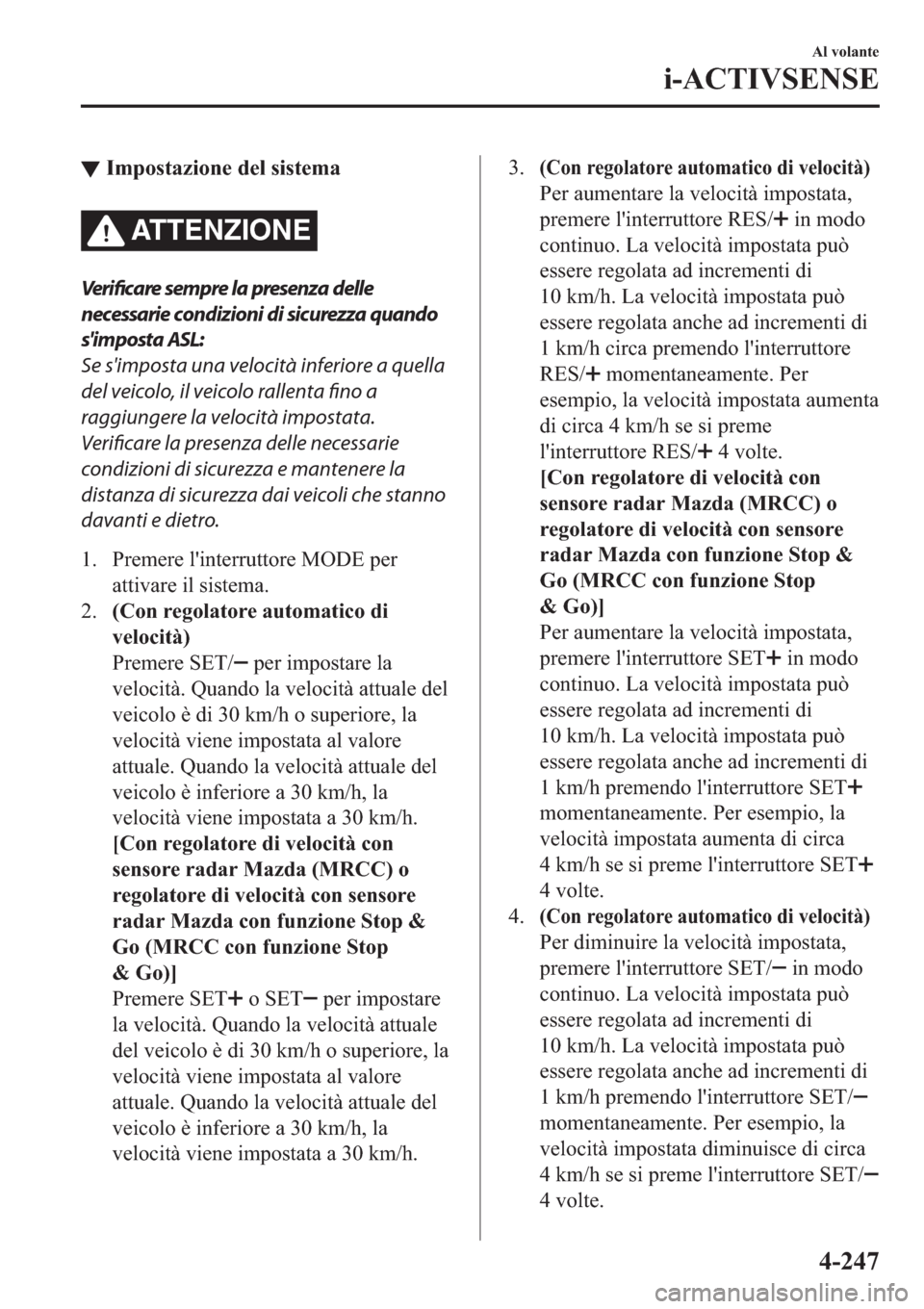 MAZDA MODEL 6 2019  Manuale del proprietario (in Italian)  ▼�,�P�S�R�V�W�D�]�L�R�Q�H��G�H�O��V�L�V�W�H�P�D
ATTENZIONE
Ver i fic a re sempre la presenza delle
necessarie condizioni di sicurezza quando
simposta ASL:
Se simposta una velocità inferiore a q