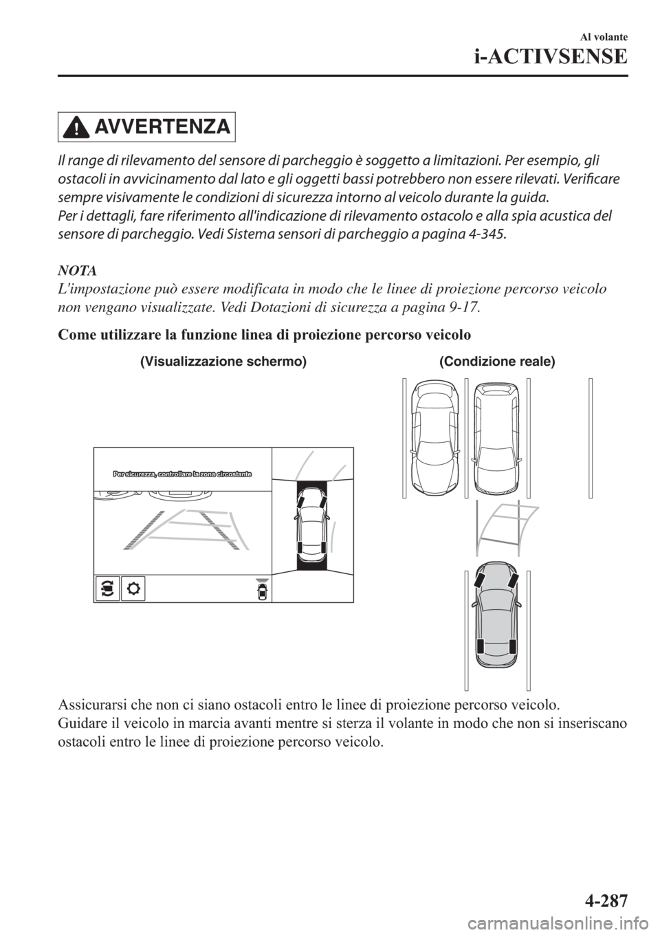 MAZDA MODEL 6 2019  Manuale del proprietario (in Italian)  AV V E R T E N Z A
Il range di rilevamento del sensore di parcheggio è soggetto a limitazioni. Per esempio, gli
ostacoli in avvicinamento dal lato e gli oggetti bassi potrebbero non essere rilevati. 