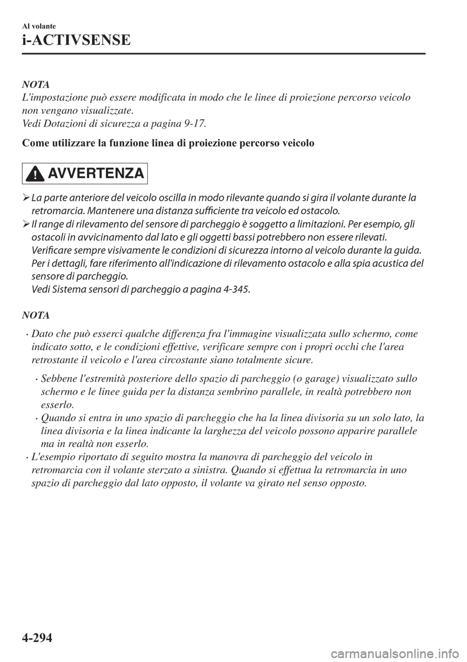 MAZDA MODEL 6 2019  Manuale del proprietario (in Italian)  NOTA
Limpostazione può essere modificata in modo che le linee di proiezione percorso veicolo
non vengano visualizzate.
Vedi Dotazioni di sicurezza a pagina 9-17.
�&�R�P�H��X�W�L�O�L�]�]�D�U�H��O�D