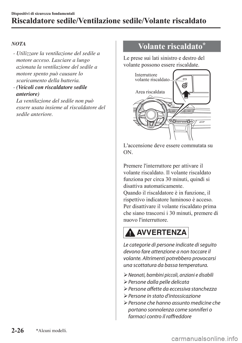 MAZDA MODEL 6 2019  Manuale del proprietario (in Italian)  NOTA
�xUtilizzare la ventilazione del sedile a
motore acceso. Lasciare a lungo
azionata la ventilazione del sedile a
motore spento può causare lo
scaricamento della batteria.
�x(Veicoli con riscaldat