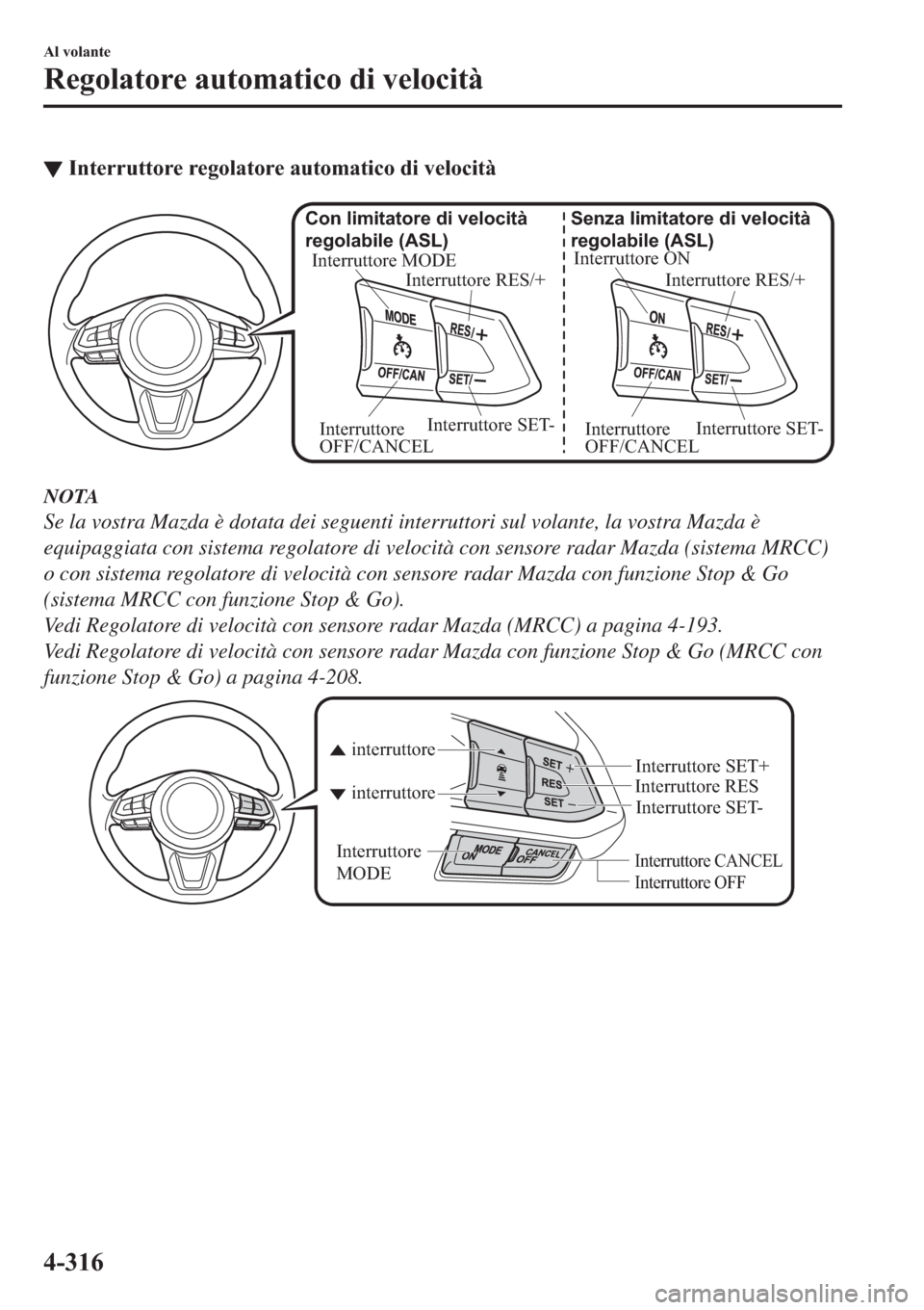 MAZDA MODEL 6 2019  Manuale del proprietario (in Italian)  ▼�,�Q�W�H�U�U�X�W�W�R�U�H��U�H�J�R�O�D�W�R�U�H��D�X�W�R�P�D�W�L�F�R��G�L��Y�H�O�R�F�L�W�j
Interruttore ON
Interruttore RES/+ Senza limitatore di velocità 
regolabile (ASL)
Interruttore SET-
Int
