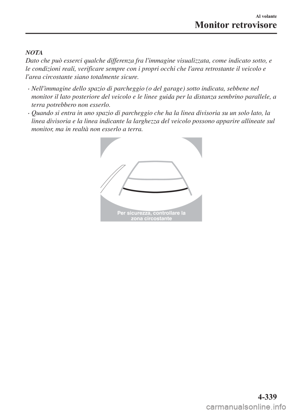 MAZDA MODEL 6 2019  Manuale del proprietario (in Italian)  NOTA
Dato che può esserci qualche differenza fra limmagine visualizzata, come indicato sotto, e
le condizioni reali, verificare sempre con i propri occhi che larea retrostante il veicolo e
larea c