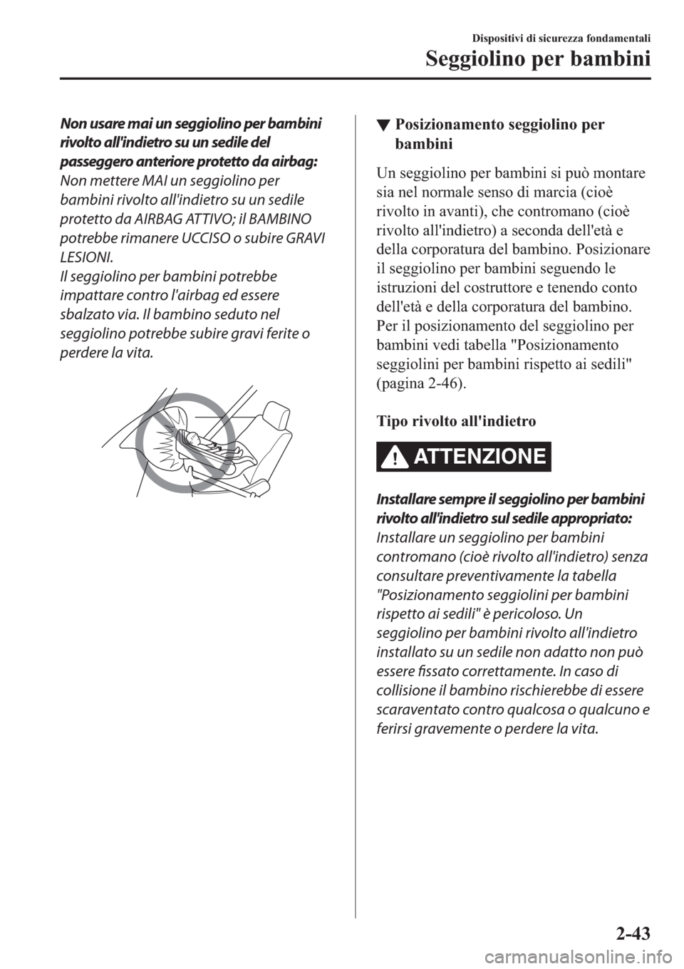 MAZDA MODEL 6 2019  Manuale del proprietario (in Italian)  Non usare mai un seggiolino per bambini
rivolto allindietro su un sedile del
passeggero anteriore protetto da airbag:
Non mettere MAI un seggiolino per
bambini rivolto allindietro su un sedile
prote
