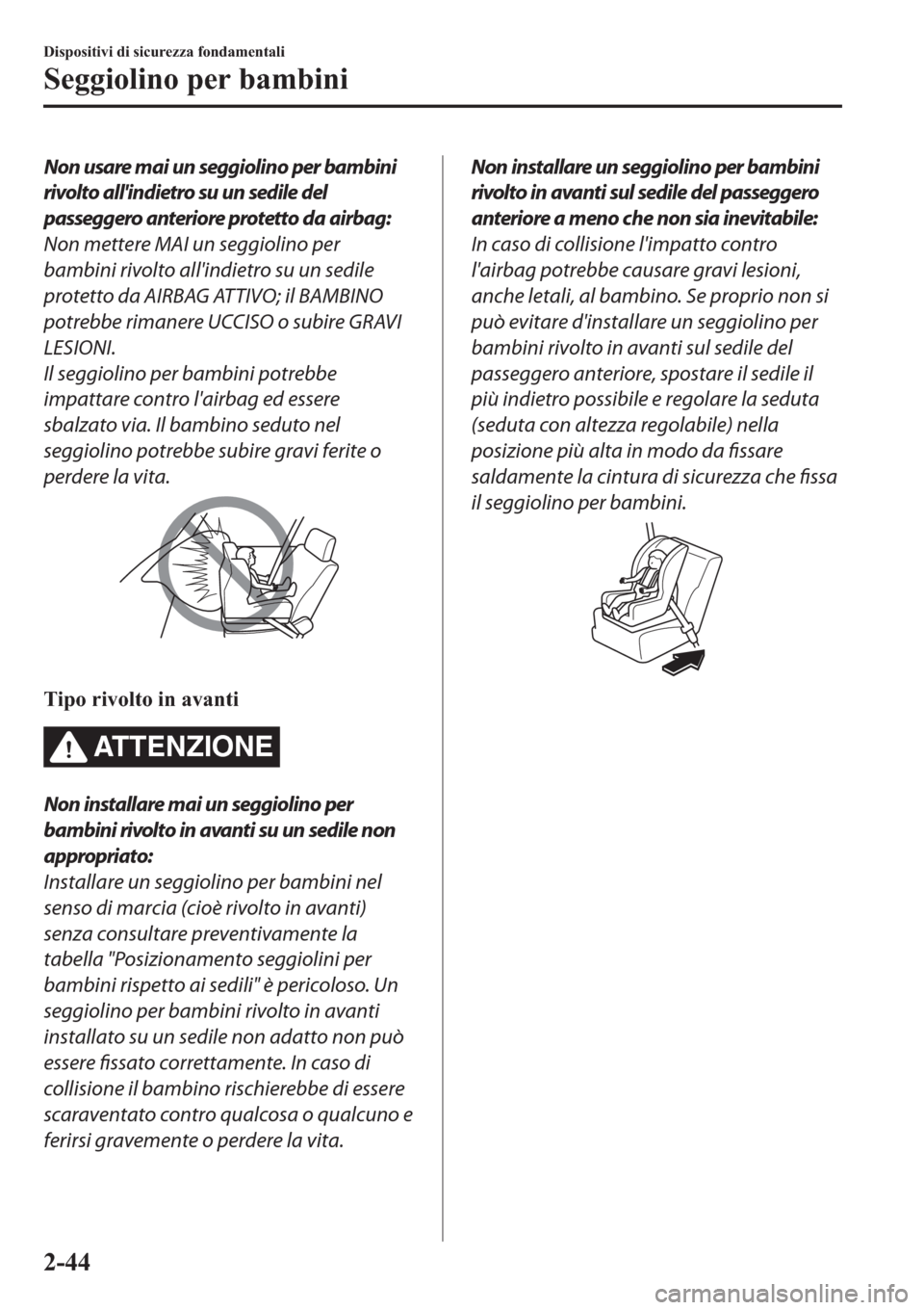 MAZDA MODEL 6 2019  Manuale del proprietario (in Italian)  Non usare mai un seggiolino per bambini
rivolto allindietro su un sedile del
passeggero anteriore protetto da airbag:
Non mettere MAI un seggiolino per
bambini rivolto allindietro su un sedile
prote