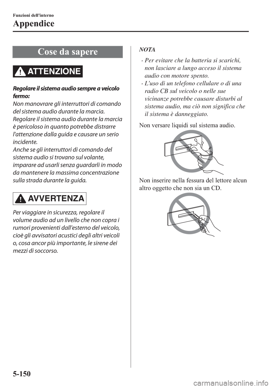 MAZDA MODEL 6 2019  Manuale del proprietario (in Italian)  �&�R�V�H��G�D��V�D�S�H�U�H
AT T E N Z I O N E
Regolare il sistema audio sempre a veicolo
fermo:
Non manovrare gli interruttori di comando
del sistema audio durante la marcia.
Regolare il sistema aud