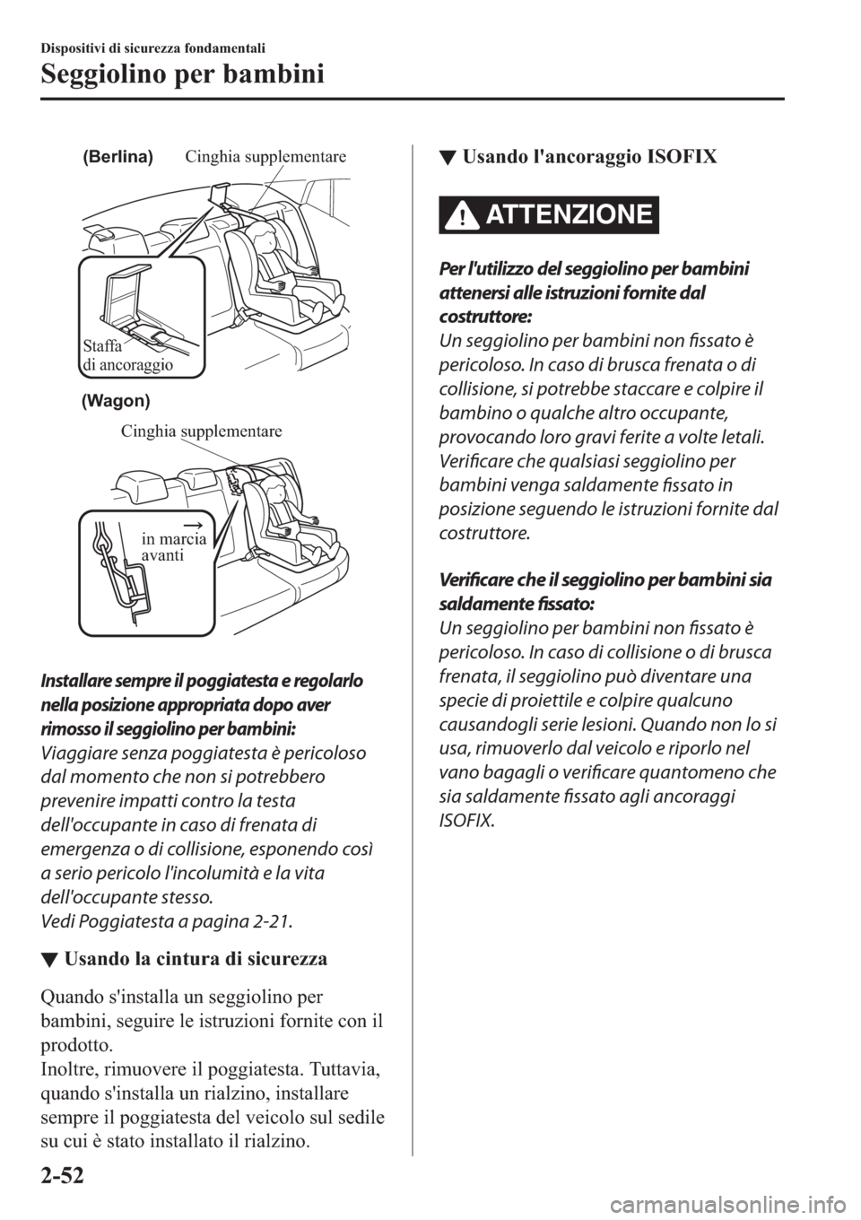 MAZDA MODEL 6 2019  Manuale del proprietario (in Italian)  Staffa 
di ancoraggio
Cinghia supplementare(Berlina)
Cinghia supplementare
in marcia 
avanti
(Wagon)
Installare sempre il poggiatesta e regolarlo
nella posizione appropriata dopo aver
rimosso il seggi