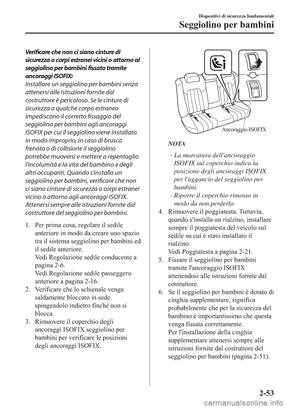 MAZDA MODEL 6 2019  Manuale del proprietario (in Italian)  Verificare che non ci siano cinture di
sicurezza o corpi estranei vicini o attorno al
seggiolino per bambini fissato tramite
ancoraggi ISOFIX:
Installare un seggiolino per bambini senza
attenersi alle