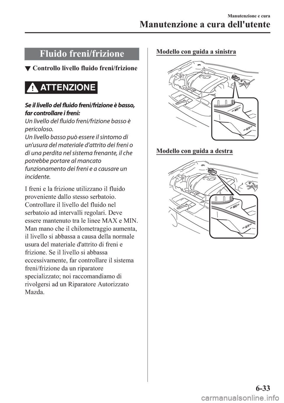 MAZDA MODEL 6 2019  Manuale del proprietario (in Italian)  �)�O�X�L�G�R��I�U�H�Q�L��I�U�L�]�L�R�Q�H
▼�&�R�Q�W�U�R�O�O�R��O�L�Y�H�O�O�R��I�O�X�L�G�R��I�U�H�Q�L��I�U�L�]�L�R�Q�H
ATTENZIONE
Se il livello del fluido freni/frizione è basso,
far controllar