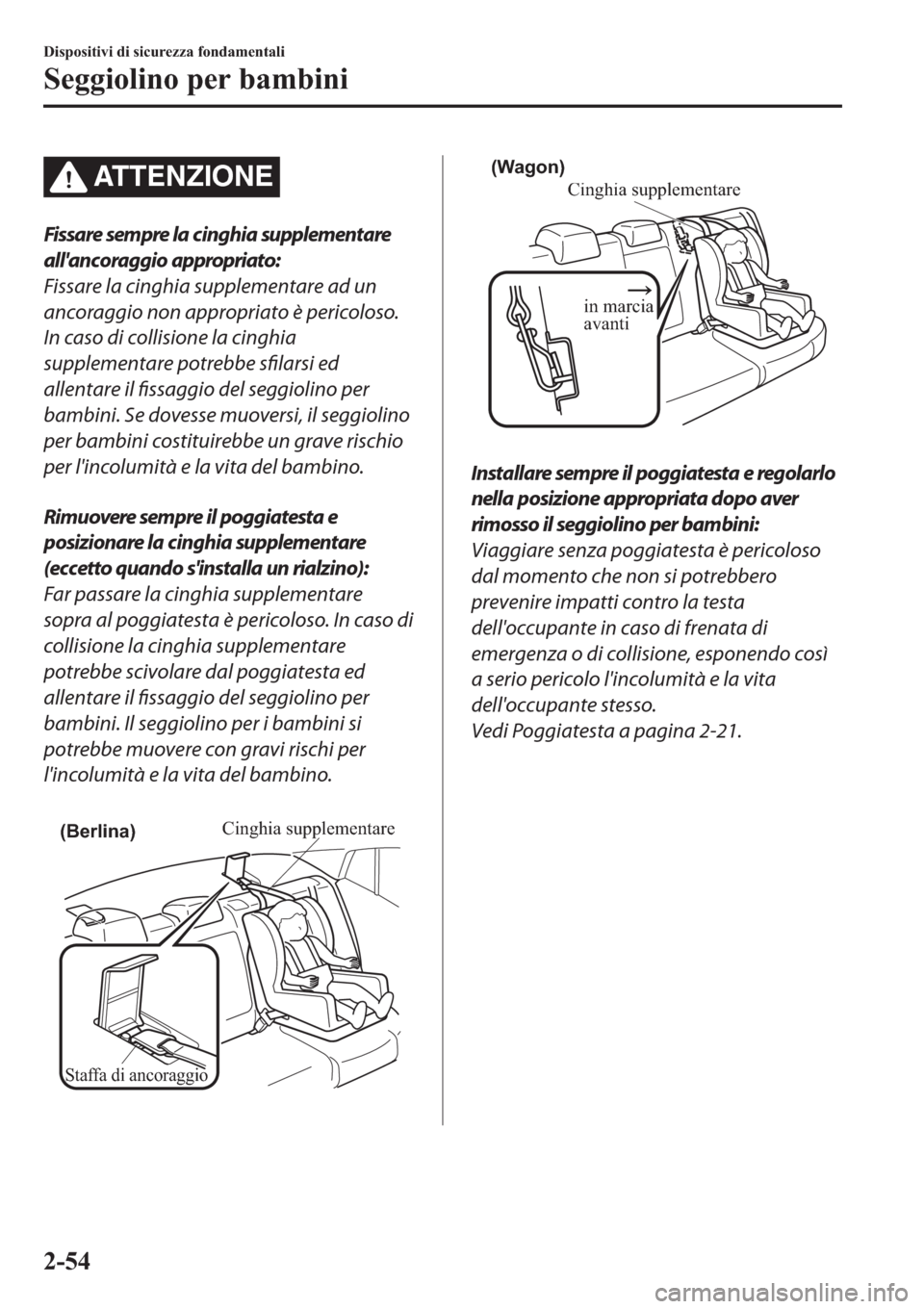 MAZDA MODEL 6 2019  Manuale del proprietario (in Italian)  AT T E N Z I O N E
Fissare sempre la cinghia supplementare
allancoraggio appropriato:
Fissare la cinghia supplementare ad un
ancoraggio non appropriato è pericoloso.
In caso di collisione la cinghia