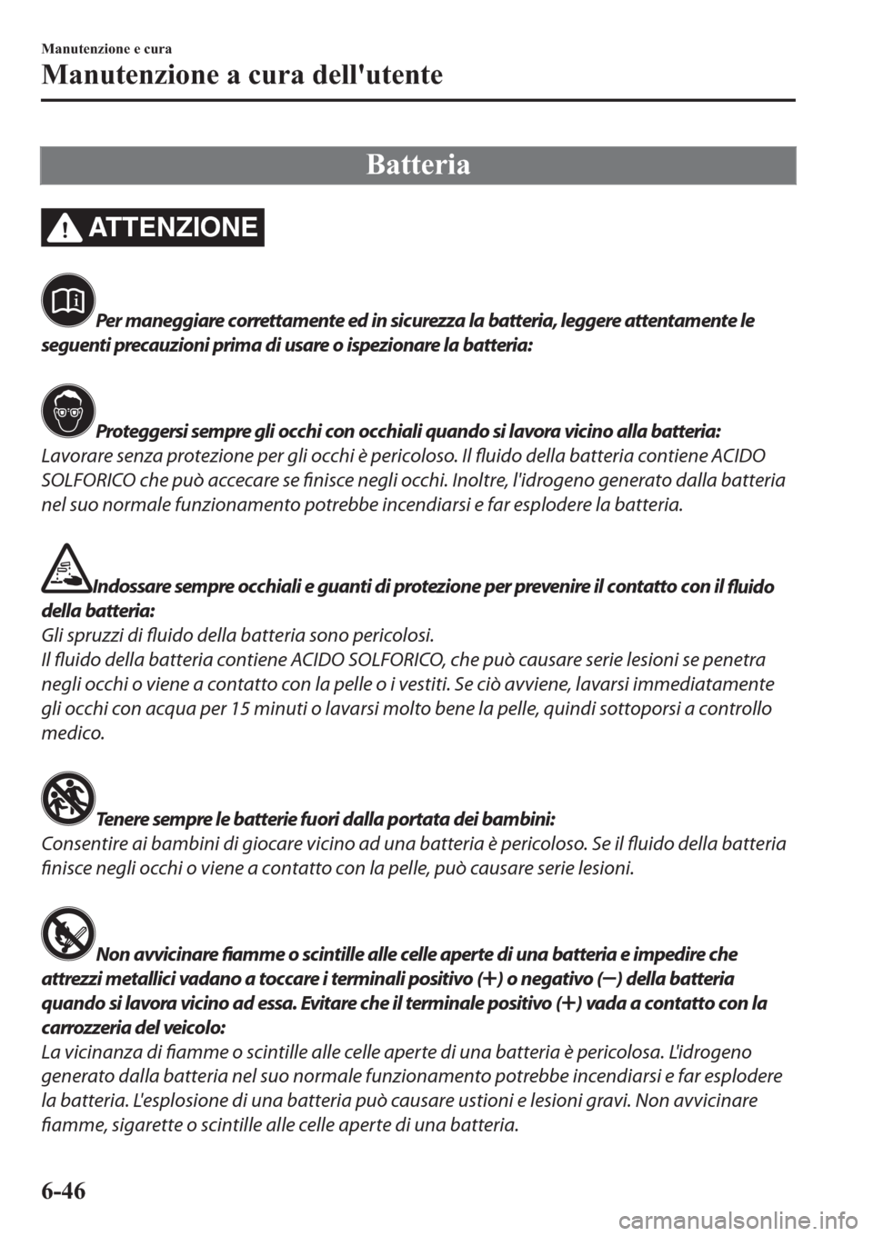 MAZDA MODEL 6 2019  Manuale del proprietario (in Italian)  �%�D�W�W�H�U�L�D
AT T E N Z I O N E
Per maneggiare correttamente ed in sicurezza la batteria, leggere attentamente le
seguenti precauzioni prima di usare o ispezionare la batteria:
Proteggersi sempre 