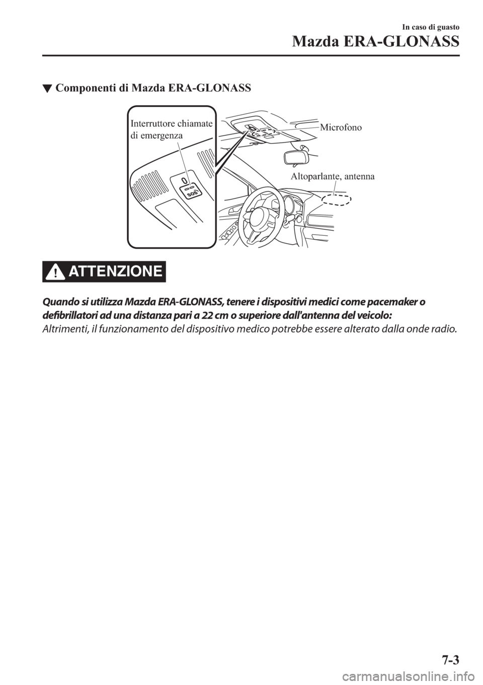 MAZDA MODEL 6 2019  Manuale del proprietario (in Italian)  ▼�&�R�P�S�R�Q�H�Q�W�L��G�L��0�D�]�G�D��(�5�$��*�/�2�1�$�6�6
Altoparlante, antenna Interruttore chiamate 
di emergenzaMicrofono
ATTENZIONE
Quando si utilizza Mazda ERA-GLONASS, tenere i dispositi