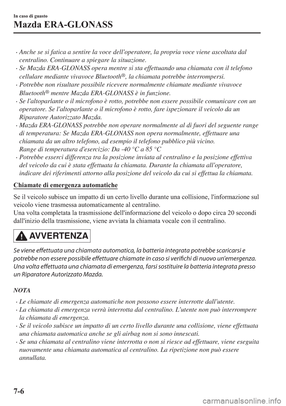 MAZDA MODEL 6 2019  Manuale del proprietario (in Italian)  �xAnche se si fatica a sentire la voce delloperatore, la propria voce viene ascoltata dal
centralino. Continuare a spiegare la situazione.
�xSe Mazda ERA-GLONASS opera mentre si sta effettuando una c