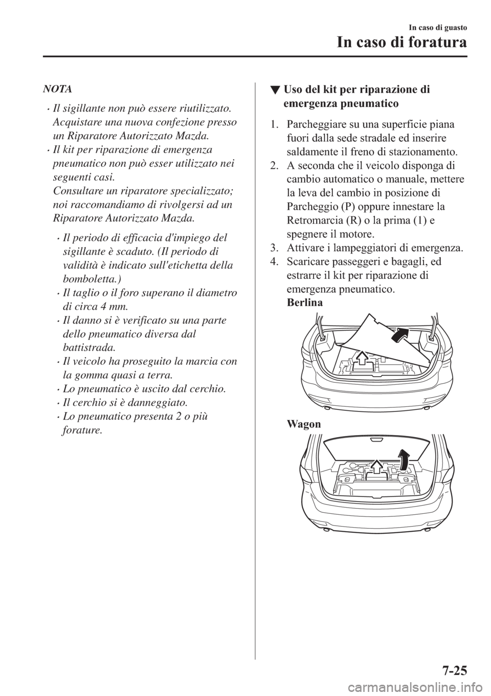 MAZDA MODEL 6 2019  Manuale del proprietario (in Italian)  NOTA
�xIl sigillante non può essere riutilizzato.
Acquistare una nuova confezione presso
un Riparatore Autorizzato Mazda.
�xIl kit per riparazione di emergenza
pneumatico non può esser utilizzato ne