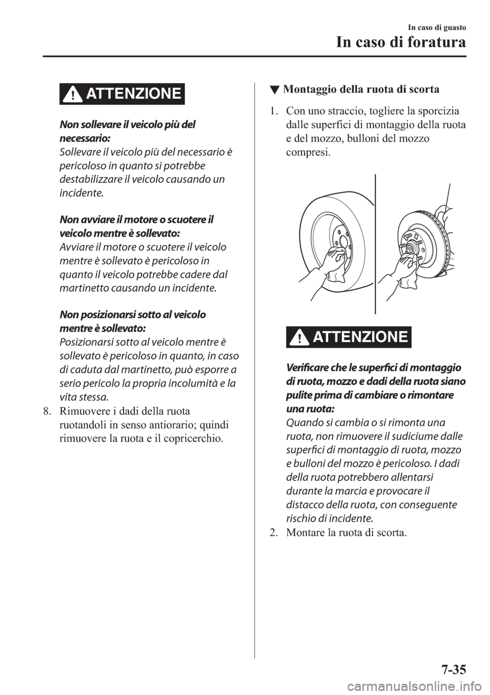 MAZDA MODEL 6 2019  Manuale del proprietario (in Italian)  ATTENZIONE
Non sollevare il veicolo più del
necessario:
Sollevare il veicolo più del necessario è
pericoloso in quanto si potrebbe
destabilizzare il veicolo causando un
incidente.
Non avviare il mo