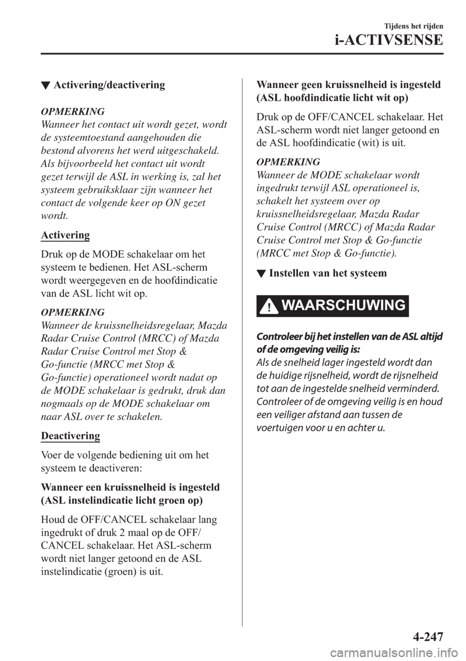 MAZDA MODEL 6 2019  Handleiding (in Dutch) ▼�$�F�W�L�Y�H�U�L�Q�J��G�H�D�F�W�L�Y�H�U�L�Q�J
OPMERKING
Wanneer het contact uit wordt gezet, wordt
de systeemtoestand aangehouden die
bestond alvorens het werd uitgeschakeld.
Als bijvoorbeeld het 