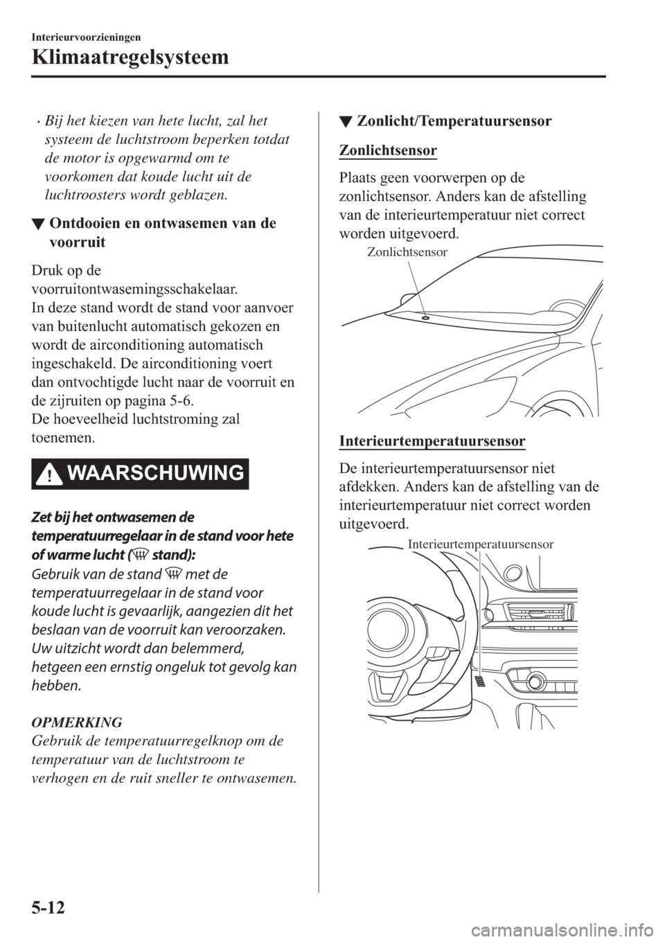 MAZDA MODEL 6 2019  Handleiding (in Dutch) �xBij het kiezen van hete lucht, zal het
systeem de luchtstroom beperken totdat
de motor is opgewarmd om te
voorkomen dat koude lucht uit de
luchtroosters wordt geblazen.
▼�2�Q�W�G�R�R�L�H�Q��H�Q�
