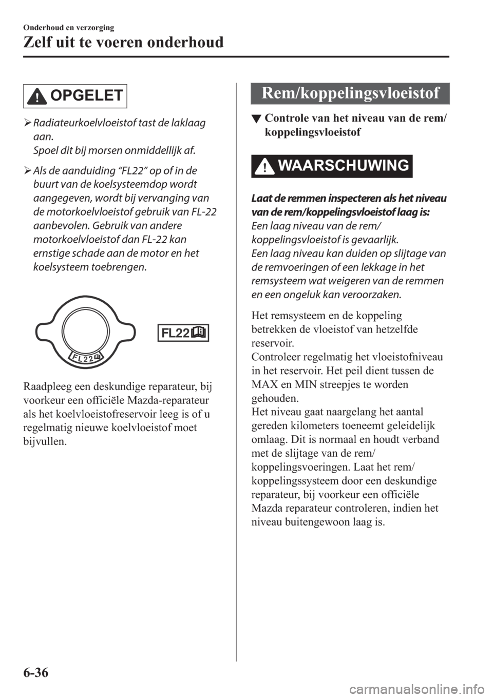 MAZDA MODEL 6 2019  Handleiding (in Dutch) �2�3�*�(�/�(�7
�¾Radiateurkoelvloeistof tast de laklaag
aan.
Spoel dit bij morsen onmiddellijk af.
�¾Als de aanduiding “FL22” op of in de
buurt van de koelsysteemdop wordt
aangegeven, wordt bij 