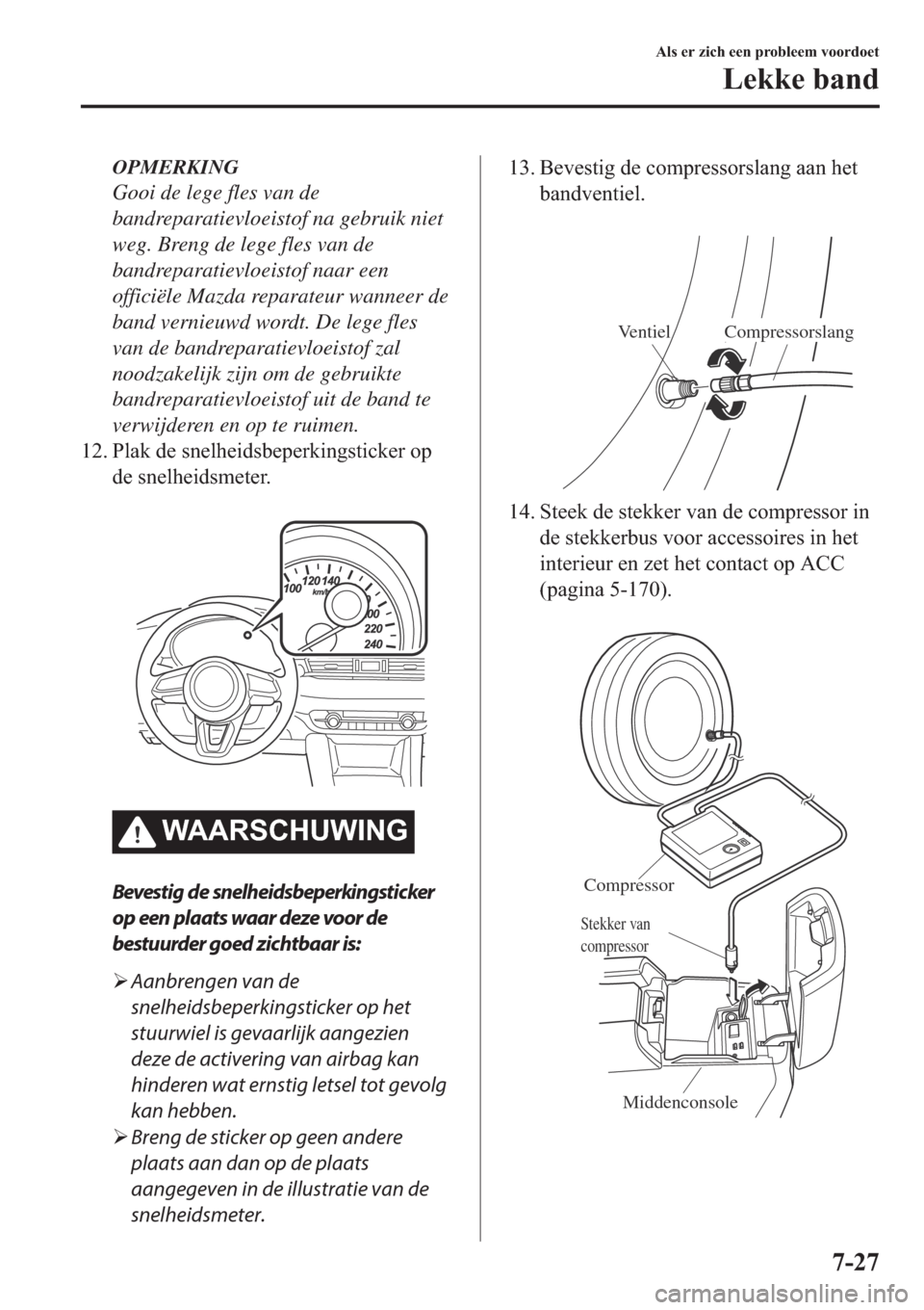 MAZDA MODEL 6 2019  Handleiding (in Dutch) OPMERKING
Gooi de lege fles van de
bandreparatievloeistof na gebruik niet
weg. Breng de lege fles van de
bandreparatievloeistof naar een
officiële Mazda reparateur wanneer de
band vernieuwd wordt. De