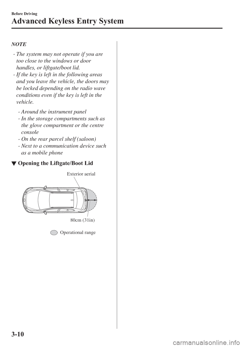 MAZDA MODEL 6 2018  Owners Manual (in English) NOTE
�xThe system may not operate if you are
too close to the windows or door
handles, or liftgate/boot lid.
�xIf the key is left in the following areas
and you leave the vehicle, the doors may
be loc