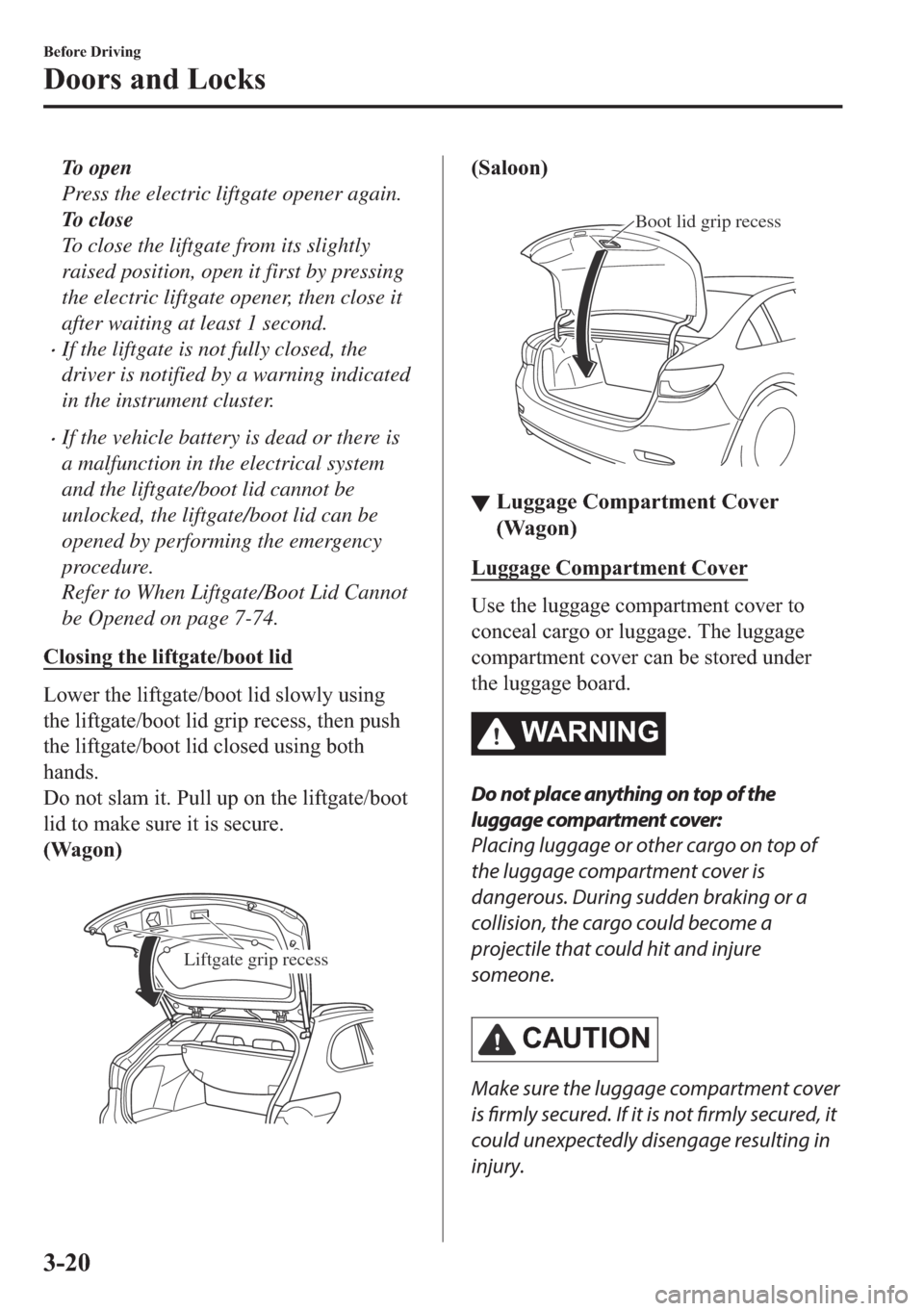 MAZDA MODEL 6 2018  Owners Manual (in English) To open
Press the electric liftgate opener again.
To  c l o s e
To close the liftgate from its slightly
raised position, open it first by pressing
the electric liftgate opener, then close it
after wai