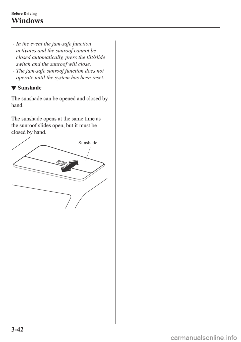 MAZDA MODEL 6 2018  Owners Manual (in English) �xIn the event the jam-safe function
activates and the sunroof cannot be
closed automatically, press the tilt/slide
switch and the sunroof will close.
�xThe jam-safe sunroof function does not
operate 