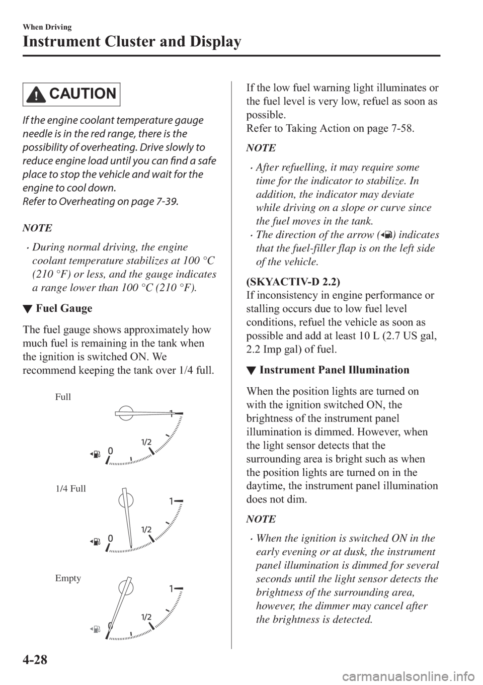 MAZDA MODEL 6 2018  Owners Manual (in English) �&�$�8�7�,�2�1
If the engine coolant temperature gauge
needle is in the red range, there is the
possibility of overheating. Drive slowly to
reduce engine load until you can find a safe
place to stop t