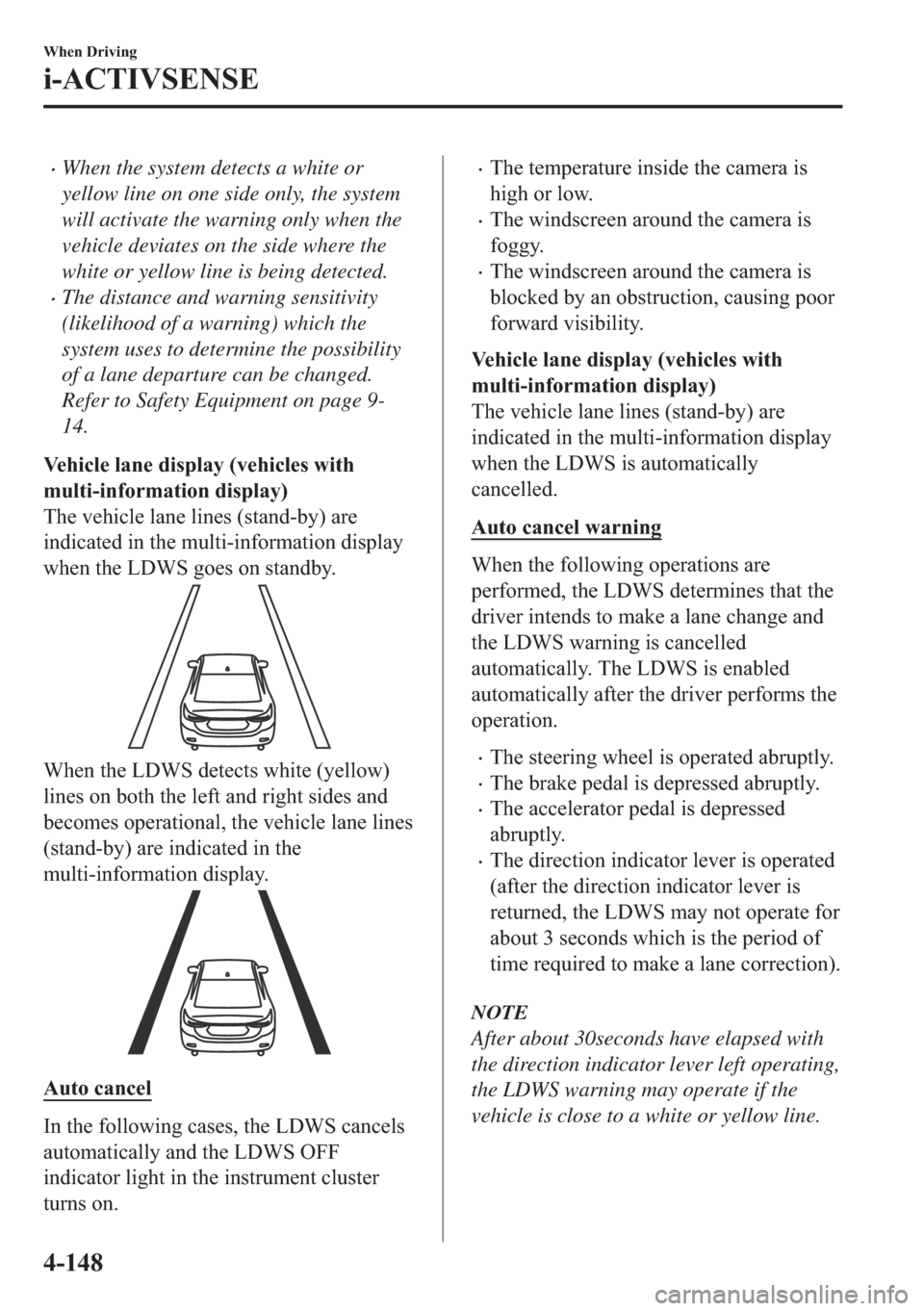 MAZDA MODEL 6 2018   (in English) Owners Guide �xWhen the system detects a white or
yellow line on one side only, the system
will activate the warning only when the
vehicle deviates on the side where the
white or yellow line is being detected.
�xT