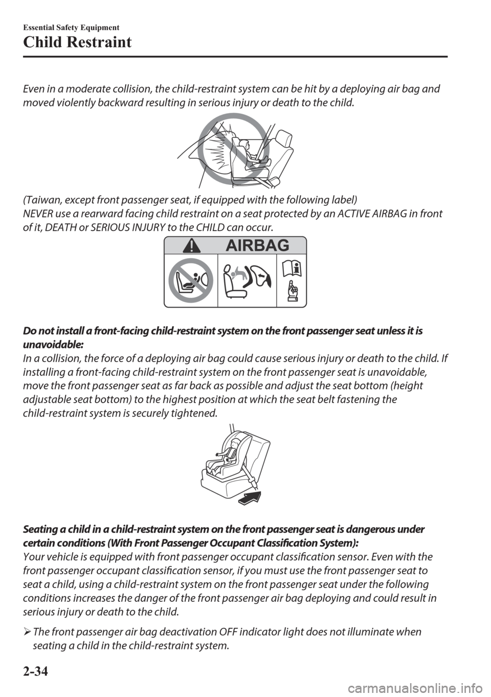 MAZDA MODEL 6 2018  Owners Manual (in English) Even in a moderate collision, the child-restraint system can be hit by a deploying air bag and
moved violently backward resulting in serious injury or death to the child.
(Taiwan, except front passeng