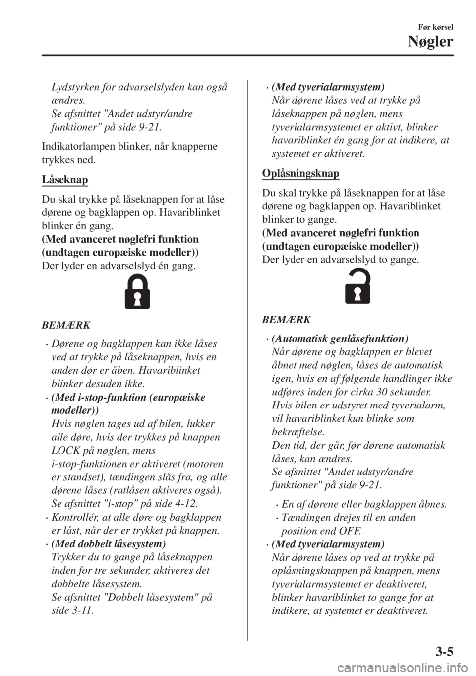 MAZDA MODEL 6 2018  Instruktionsbog (in Danish) Lydstyrken for advarselslyden kan også
ændres.
Se afsnittet "Andet udstyr/andre
funktioner" på side 9-21.
Indikatorlampen blinker, når knapperne
trykkes ned.
Låseknap
Du skal trykke på låseknap