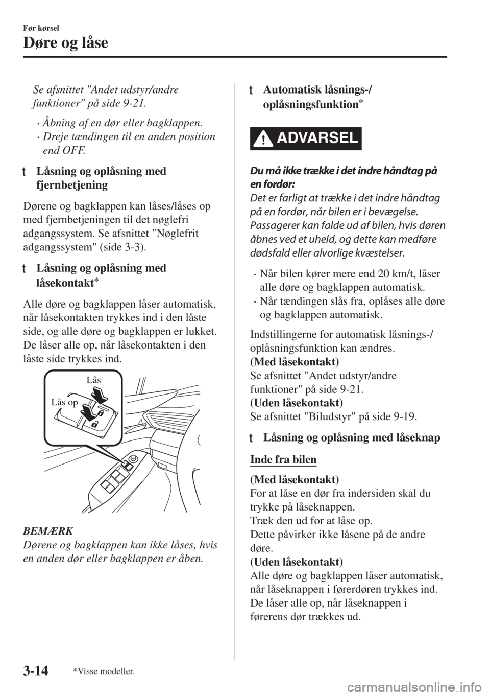 MAZDA MODEL 6 2018  Instruktionsbog (in Danish) Se afsnittet "Andet udstyr/andre
funktioner" på side 9-21.
•Åbning af en dør eller bagklappen.
•Dreje tændingen til en anden position
end OFF.
tLåsning og oplåsning med
fjernbetjening
Døren