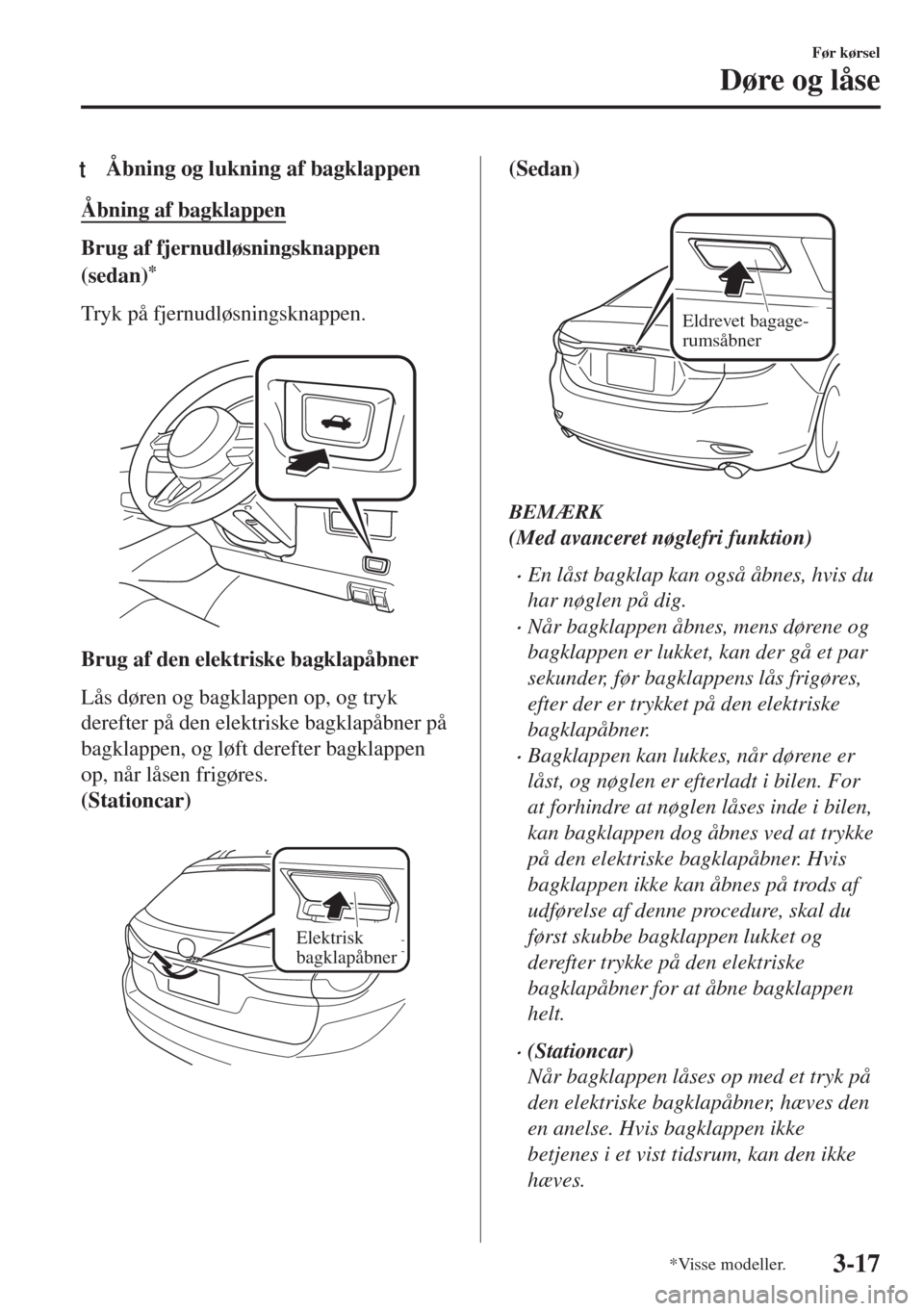 MAZDA MODEL 6 2018  Instruktionsbog (in Danish) tÅbning og lukning af bagklappen
Åbning af bagklappen
Brug af fjernudløsningsknappen
(sedan)
*
Tryk på fjernudløsningsknappen.
 
Brug af den elektriske bagklapåbner
Lås døren og bagklappen op,