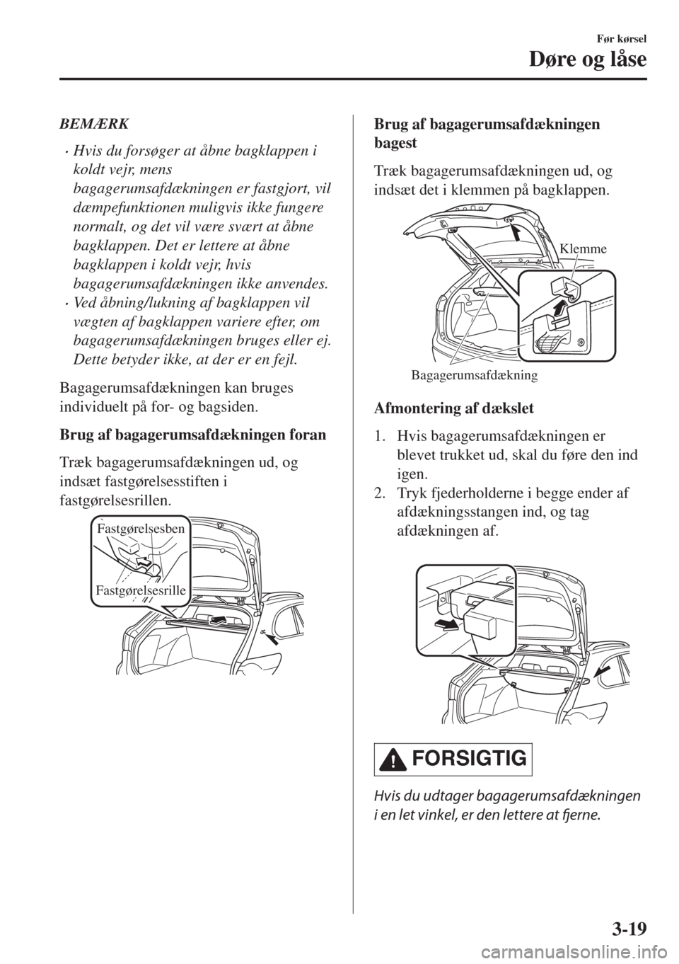 MAZDA MODEL 6 2018  Instruktionsbog (in Danish) BEMÆRK
•Hvis du forsøger at åbne bagklappen i
koldt vejr, mens
bagagerumsafdækningen er fastgjort, vil
dæmpefunktionen muligvis ikke fungere
normalt, og det vil være svært at åbne
bagklappen