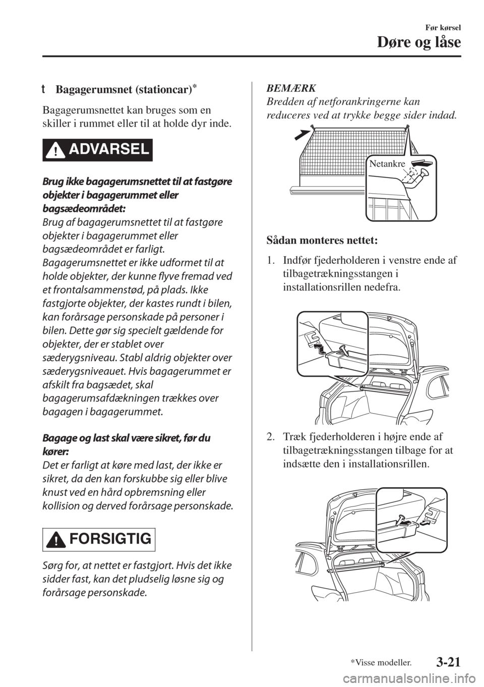 MAZDA MODEL 6 2018  Instruktionsbog (in Danish) tBagagerumsnet (stationcar)*
Bagagerumsnettet kan bruges som en
skiller i rummet eller til at holde dyr inde.
�!�$�6�!�2�3�%�,
Brug ikke bagagerumsnettet til at fastgøre
objekter i bagagerummet eller